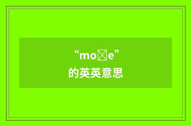 “moȝe”的英英意思