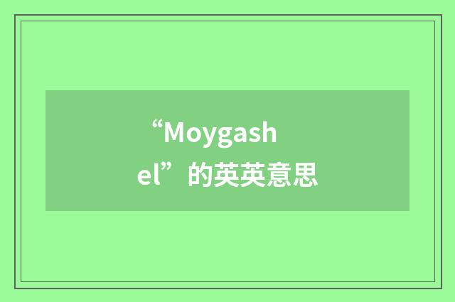 “Moygashel”的英英意思