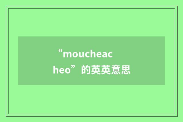 “moucheacheo”的英英意思