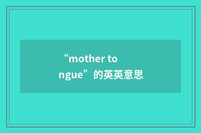 “mother tongue”的英英意思