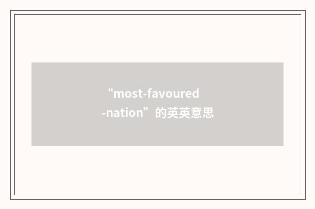 “most-favoured-nation”的英英意思