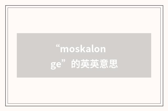 “moskalonge”的英英意思
