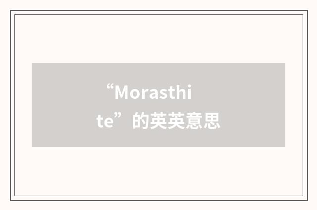 “Morasthite”的英英意思