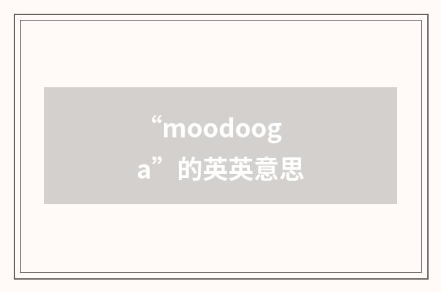 “moodooga”的英英意思