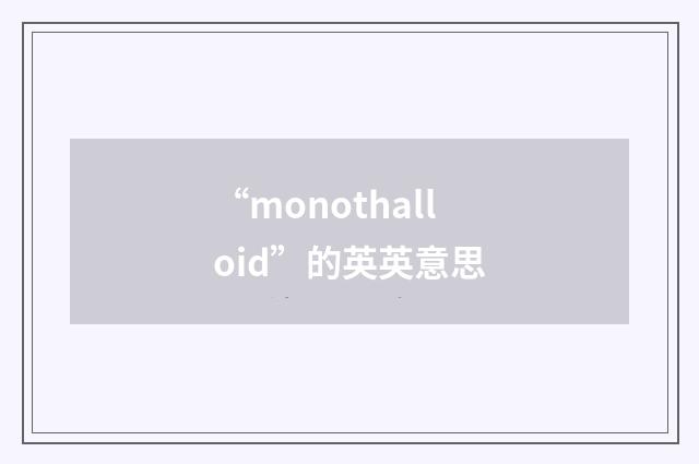 “monothalloid”的英英意思