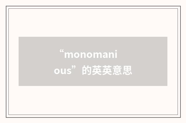 “monomanious”的英英意思