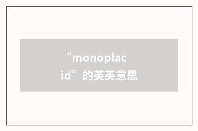 “monoplacid”的英英意思