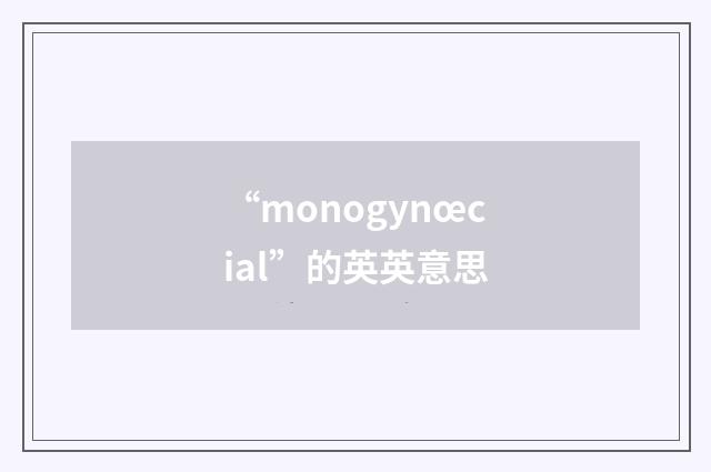 “monogynœcial”的英英意思