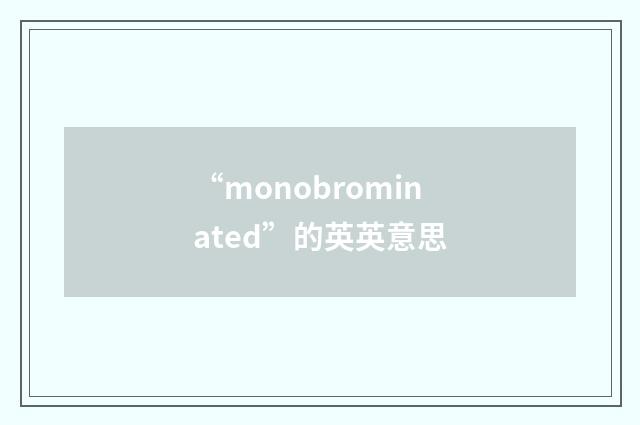 “monobrominated”的英英意思