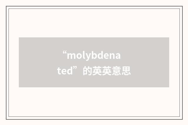 “molybdenated”的英英意思