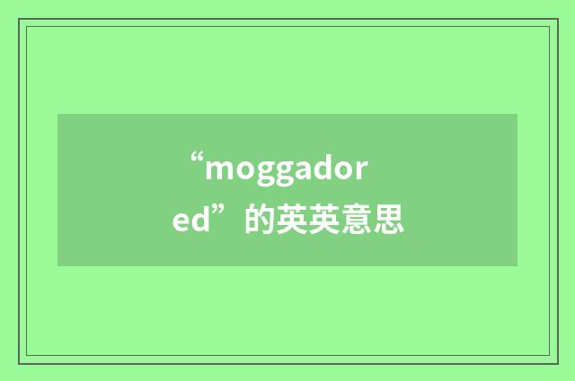 “moggadored”的英英意思