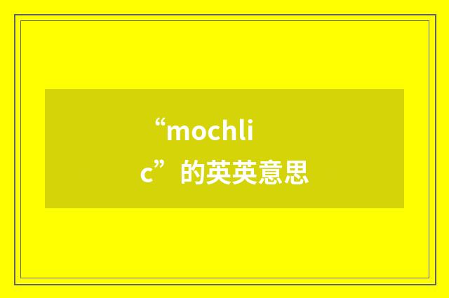 “mochlic”的英英意思