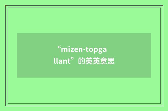 “mizen-topgallant”的英英意思