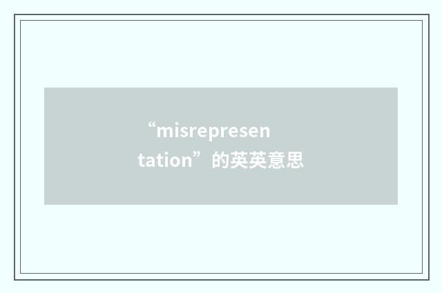 “misrepresentation”的英英意思