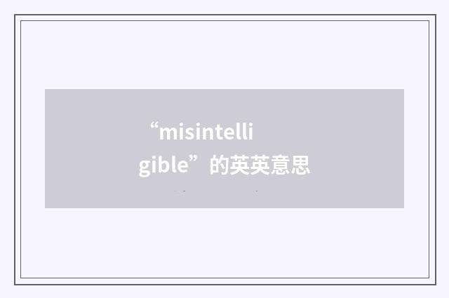 “misintelligible”的英英意思