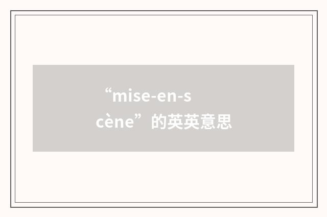 “mise-en-scène”的英英意思