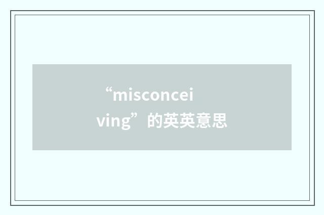 “misconceiving”的英英意思