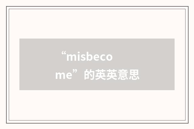 “misbecome”的英英意思