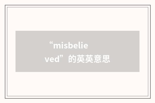 “misbelieved”的英英意思