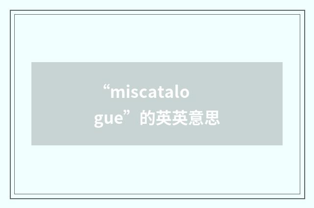 “miscatalogue”的英英意思