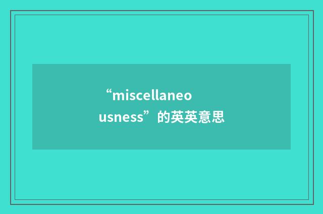 “miscellaneousness”的英英意思