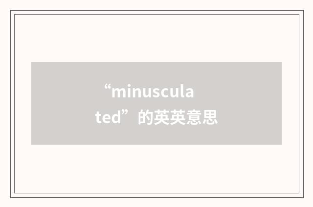 “minusculated”的英英意思