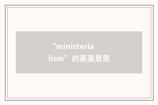 “ministerialism”的英英意思