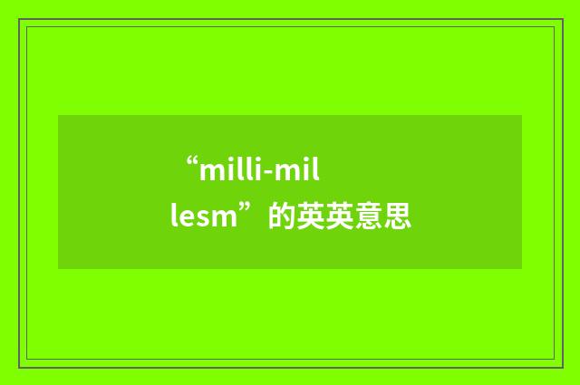 “milli-millesm”的英英意思