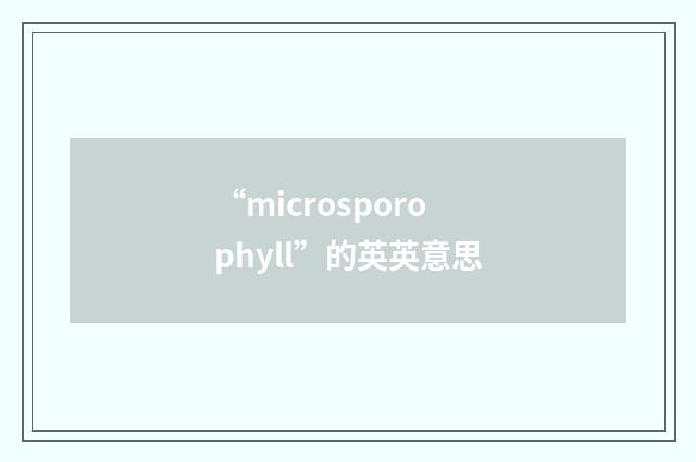 “microsporophyll”的英英意思