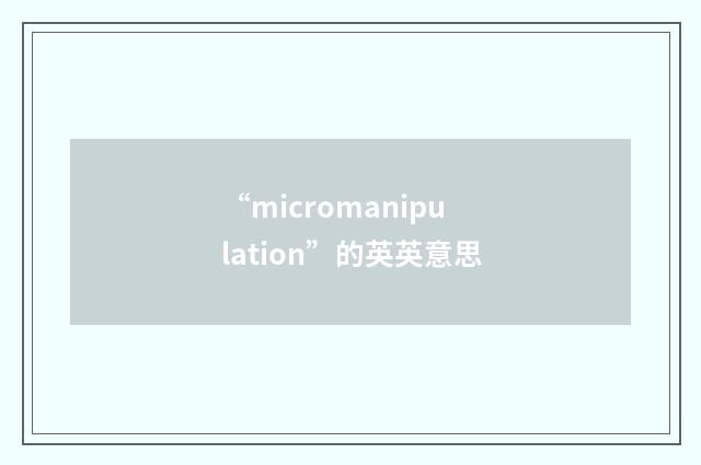 “micromanipulation”的英英意思