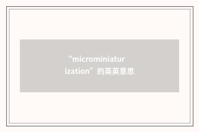 “microminiaturization”的英英意思