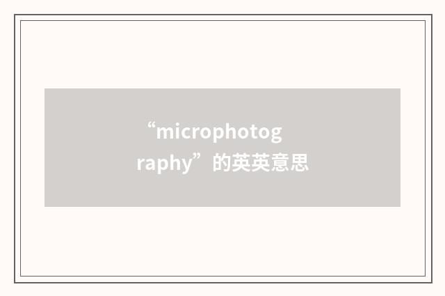 “microphotography”的英英意思
