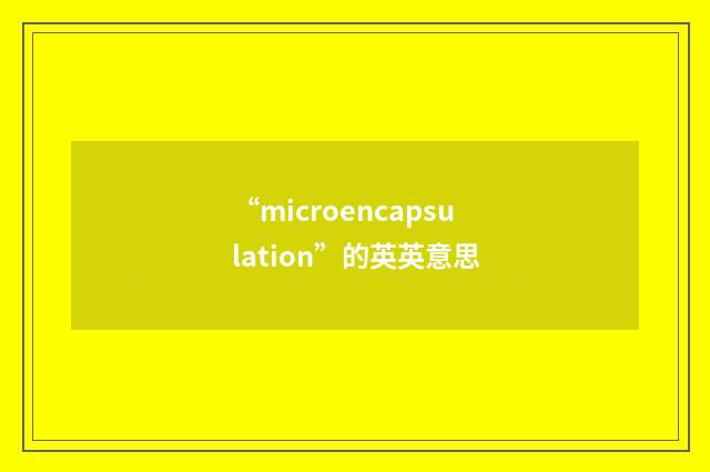 “microencapsulation”的英英意思
