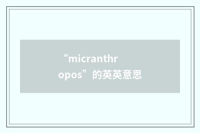 “micranthropos”的英英意思