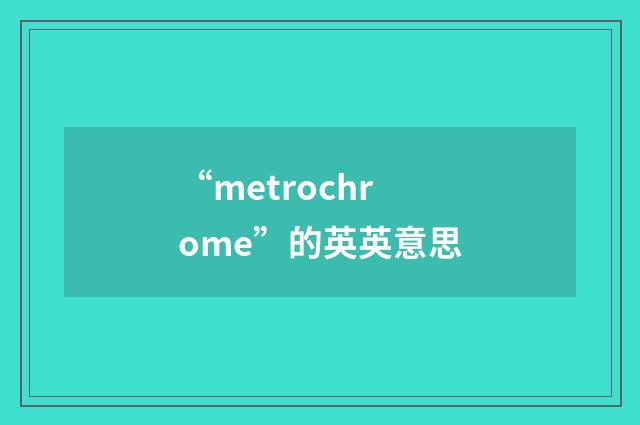 “metrochrome”的英英意思