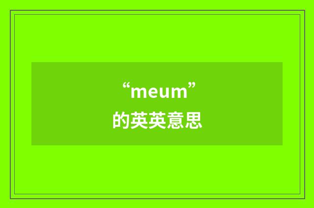 “meum”的英英意思