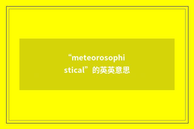 “meteorosophistical”的英英意思