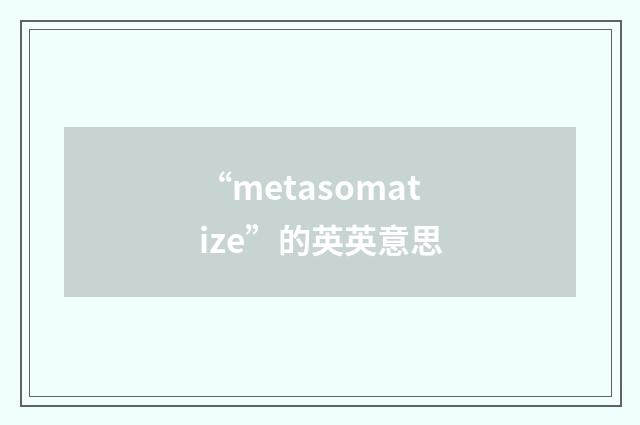 “metasomatize”的英英意思