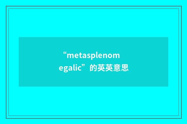 “metasplenomegalic”的英英意思
