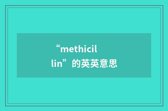 “methicillin”的英英意思
