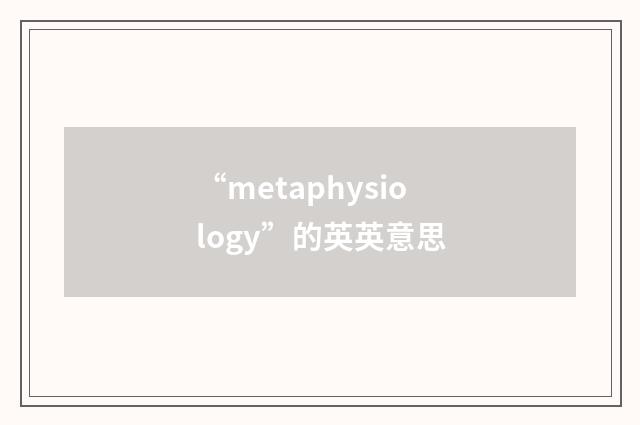 “metaphysiology”的英英意思