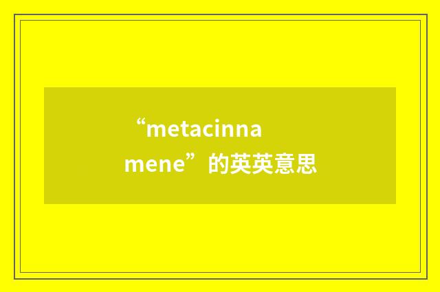 “metacinnamene”的英英意思