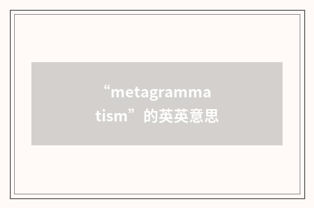 “metagrammatism”的英英意思