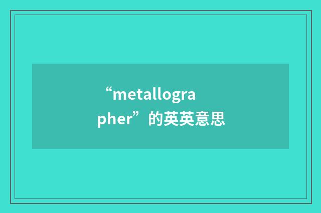 “metallographer”的英英意思