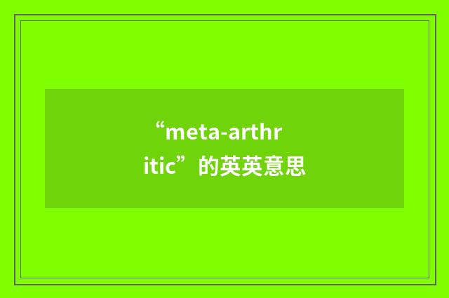 “meta-arthritic”的英英意思