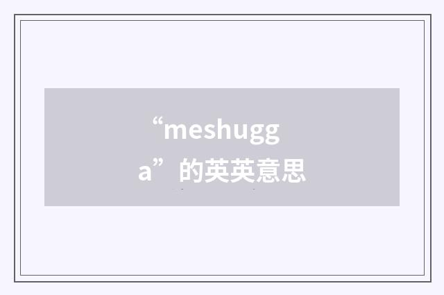 “meshugga”的英英意思
