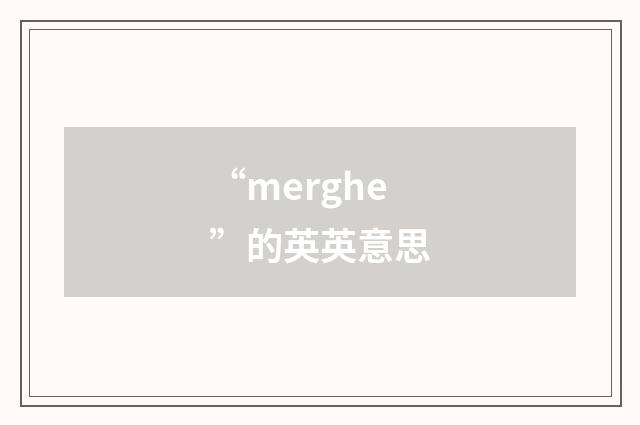 “merghe”的英英意思