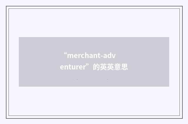 “merchant-adventurer”的英英意思