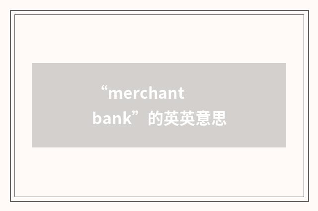 “merchant bank”的英英意思
