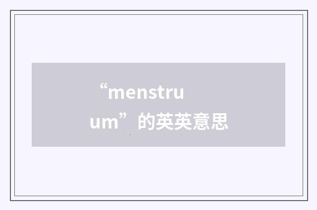“menstruum”的英英意思